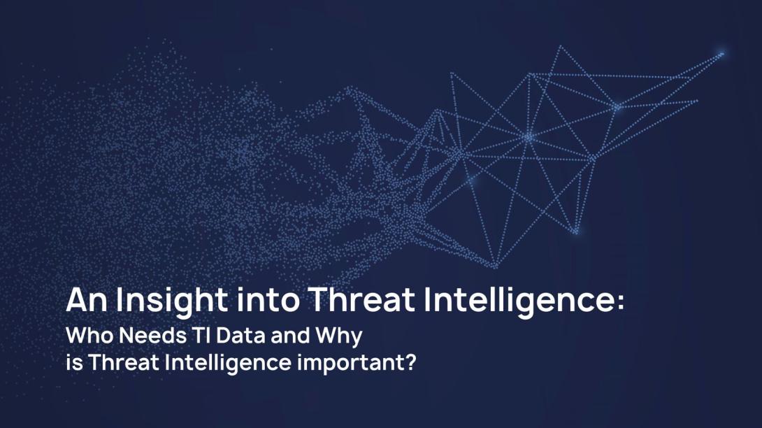 An Insight into Threat Intelligence: Who Needs TI Data and Why is Threat Intelligence important?